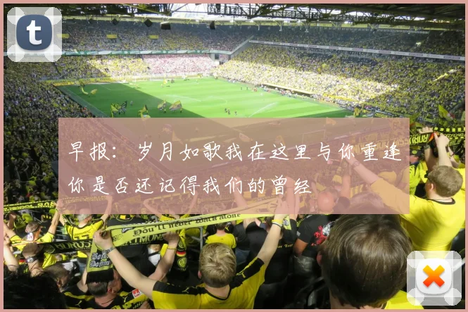 早报：岁月如歌我在这里与你重逢你是否还记得我们的曾经