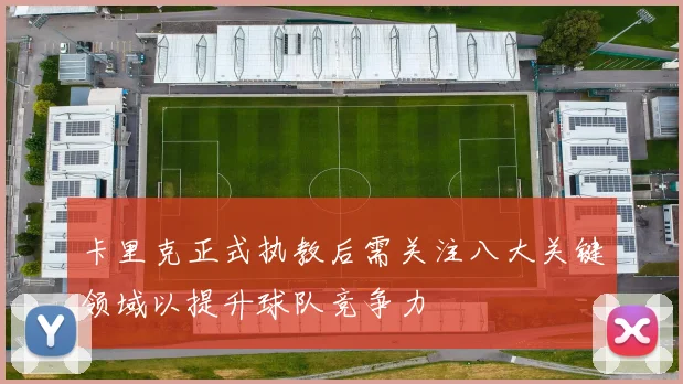 卡里克正式执教后需关注八大关键领域以提升球队竞争力