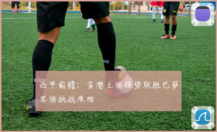 西甲前瞻：黄潜主场强势取胜巴萨客场挑战艰难