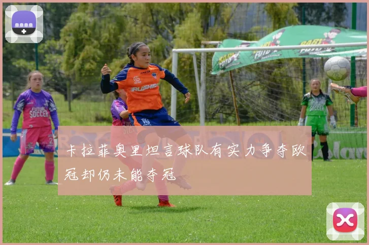卡拉菲奥里坦言球队有实力争夺欧冠却仍未能夺冠